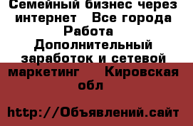 Семейный бизнес через интернет - Все города Работа » Дополнительный заработок и сетевой маркетинг   . Кировская обл.